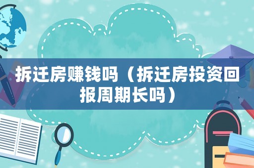 拆遷房賺錢嗎（拆遷房投資回報(bào)周期長(zhǎng)嗎）