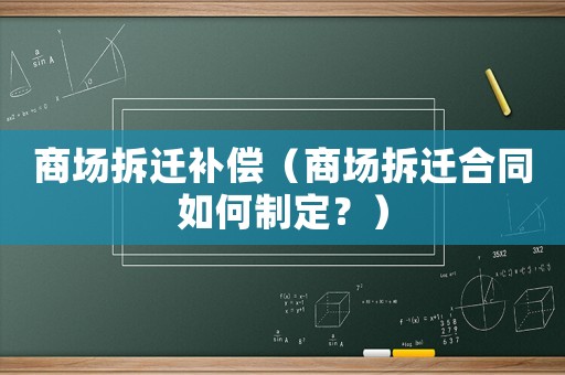 商場拆遷補償（商場拆遷合同如何制定？）