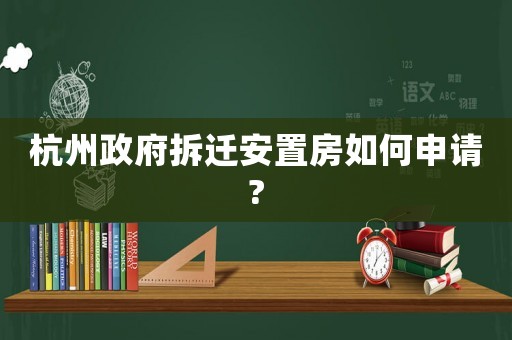 杭州政府拆遷安置房如何申請(qǐng)?