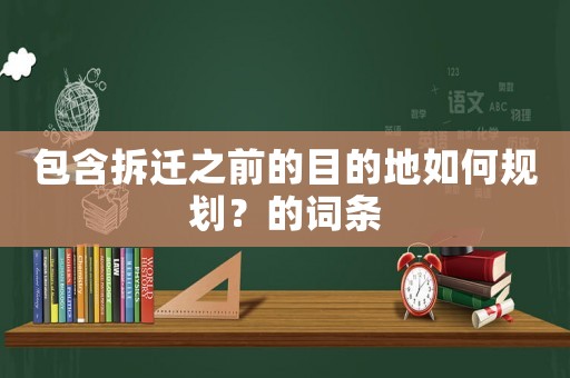 包含拆遷之前的目的地如何規劃？的詞條