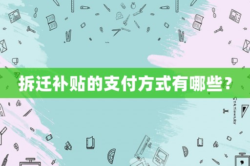 拆遷補貼的支付方式有哪些？