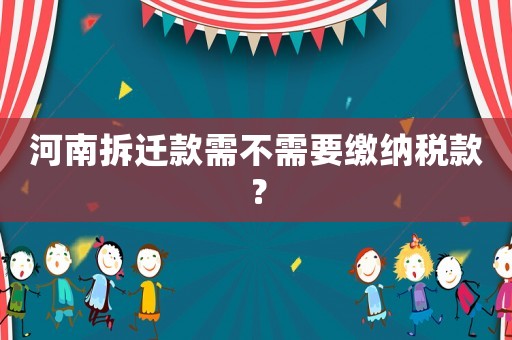 河南拆遷款需不需要繳納稅款？
