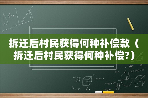 拆遷后村民獲得何種補償款（拆遷后村民獲得何種補償?）