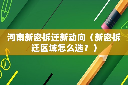 河南新密拆遷新動向（新密拆遷區(qū)域怎么選？）