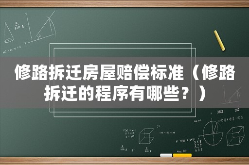 修路拆遷房屋賠償標準（修路拆遷的程序有哪些？）