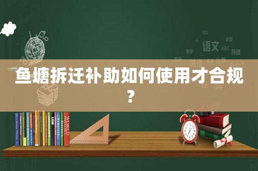 魚塘拆遷補助如何使用才合規？