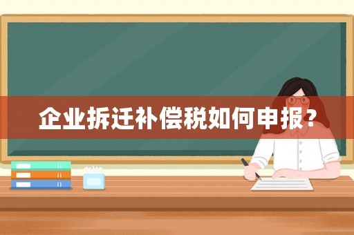 企業(yè)拆遷補(bǔ)償稅如何申報(bào)？