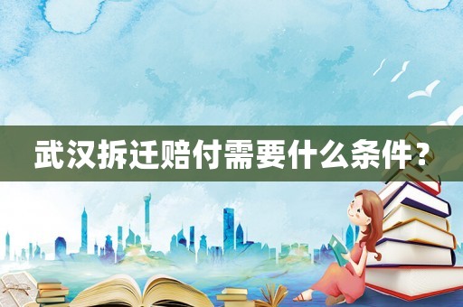 武漢拆遷賠付需要什么條件？