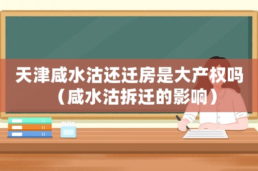 天津咸水沽還遷房是大產權嗎（咸水沽拆遷的影響）