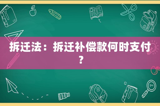 拆遷法：拆遷補償款何時支付？
