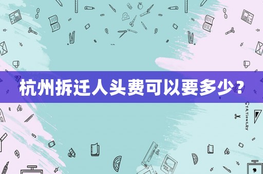 杭州拆遷人頭費可以要多少？