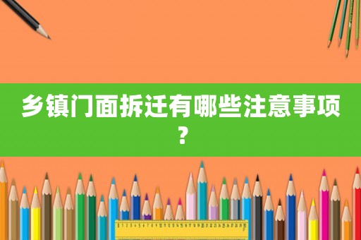 鄉(xiāng)鎮(zhèn)門面拆遷有哪些注意事項？