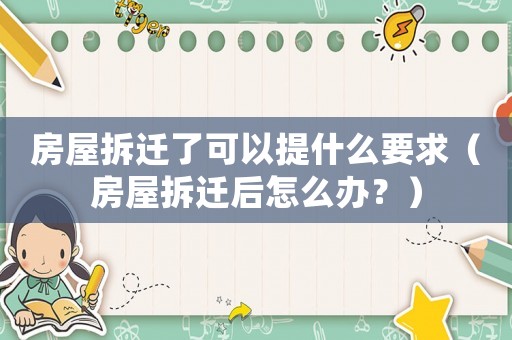 房屋拆遷了可以提什么要求（房屋拆遷后怎么辦？）