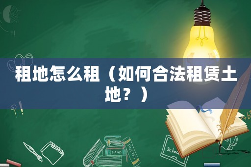 租地怎么租（如何合法租賃土地？）