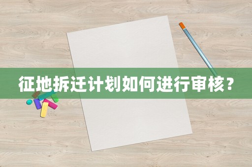 征地拆遷計劃如何進行審核？