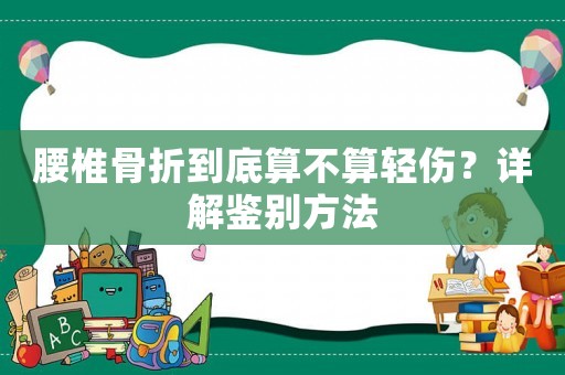 腰椎骨折到底算不算輕傷？詳解鑒別方法