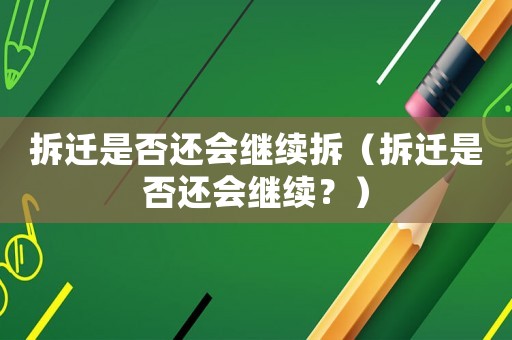 拆遷是否還會繼續(xù)拆（拆遷是否還會繼續(xù)？）