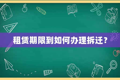 租賃期限到如何辦理拆遷？