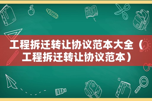 工程拆遷轉讓協議范本大全（工程拆遷轉讓協議范本）