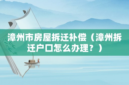 漳州市房屋拆遷補償（漳州拆遷戶口怎么辦理？）