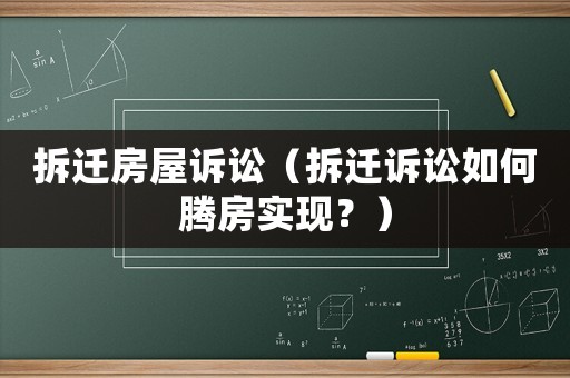 拆遷房屋訴訟（拆遷訴訟如何騰房實現？）