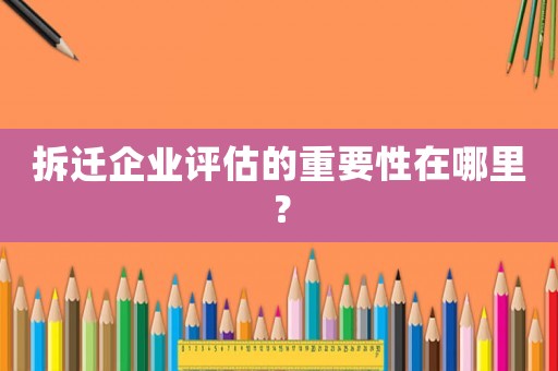 拆遷企業(yè)評估的重要性在哪里？