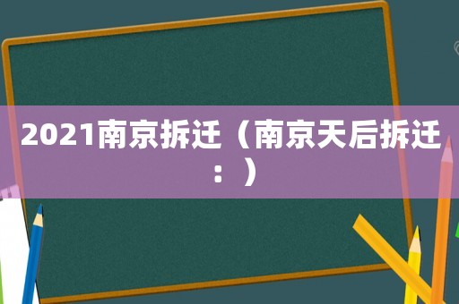 2021南京拆遷（南京天后拆遷：）