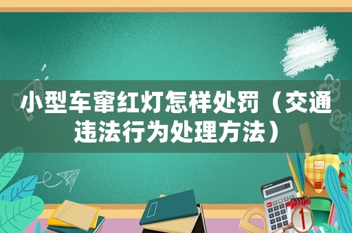 小型車竄紅燈怎樣處罰（交通違法行為處理方法）