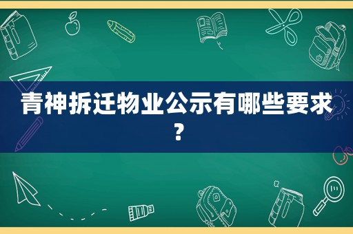 青神拆遷物業(yè)公示有哪些要求？