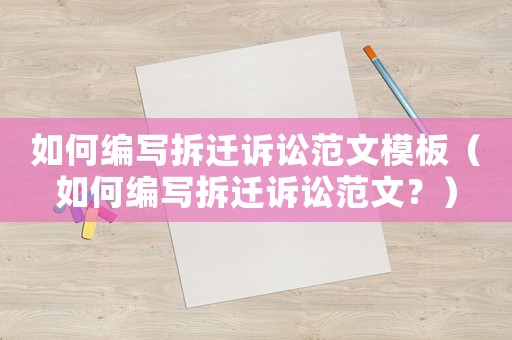 如何編寫拆遷訴訟范文模板（如何編寫拆遷訴訟范文？）