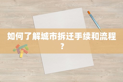 如何了解城市拆遷手續(xù)和流程？