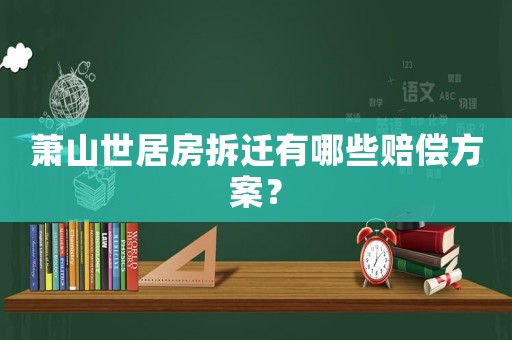 蕭山世居房拆遷有哪些賠償方案？