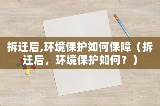 拆遷后,環境保護如何保障（拆遷后，環境保護如何？）