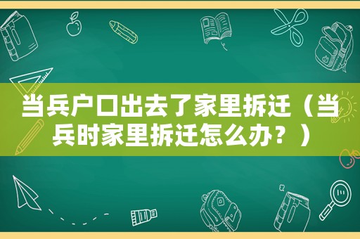 當(dāng)兵戶口出去了家里拆遷（當(dāng)兵時(shí)家里拆遷怎么辦？）