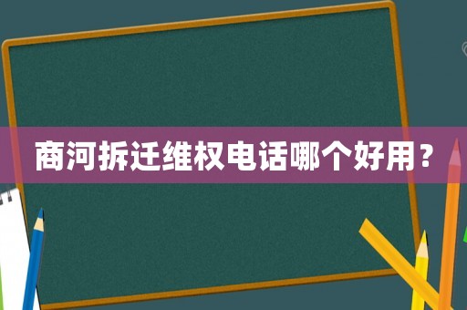 商河拆遷維權電話哪個好用？