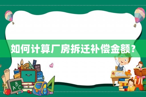 如何計(jì)算廠房拆遷補(bǔ)償金額？
