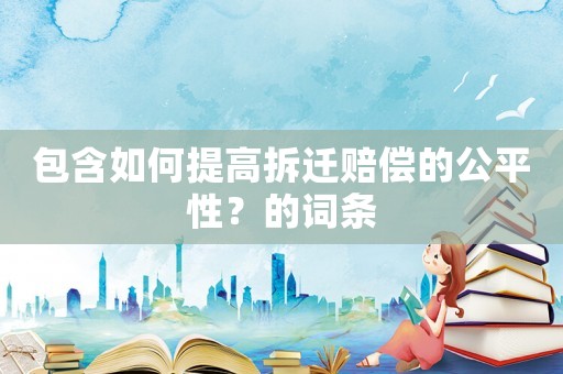 包含如何提高拆遷賠償的公平性？的詞條