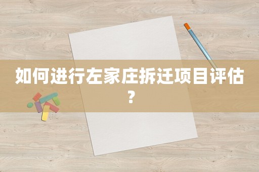 如何進行左家莊拆遷項目評估？