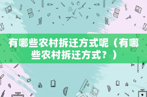 有哪些農村拆遷方式呢（有哪些農村拆遷方式？）