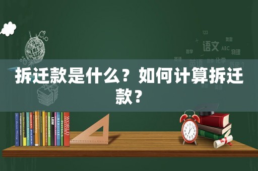 拆遷款是什么？如何計(jì)算拆遷款？