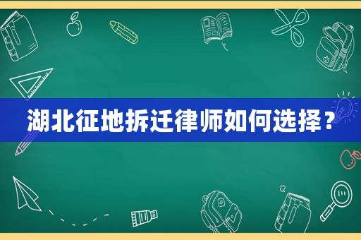 湖北征地拆遷律師如何選擇？