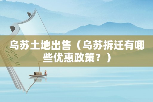 烏蘇土地出售（烏蘇拆遷有哪些優惠政策？）