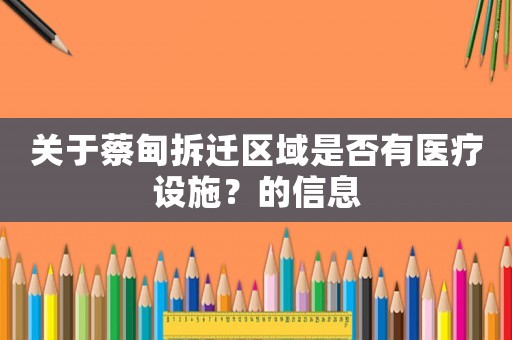 關于蔡甸拆遷區域是否有醫療設施？的信息