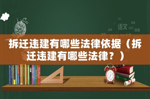 拆遷違建有哪些法律依據（拆遷違建有哪些法律？）