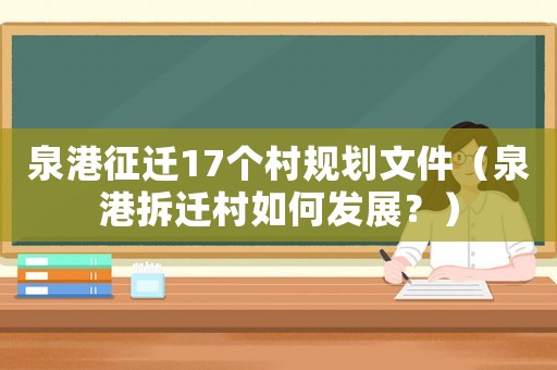 泉港征遷17個村規(guī)劃文件（泉港拆遷村如何發(fā)展？）