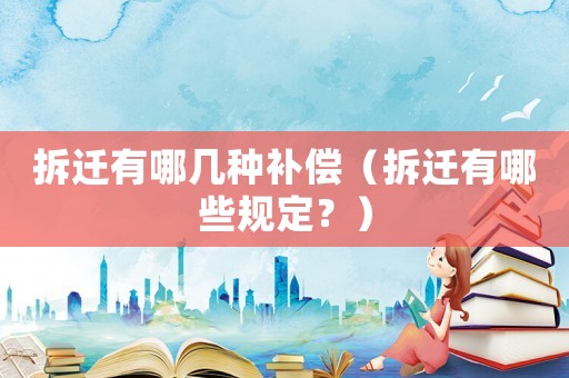 拆遷有哪幾種補(bǔ)償（拆遷有哪些規(guī)定？）
