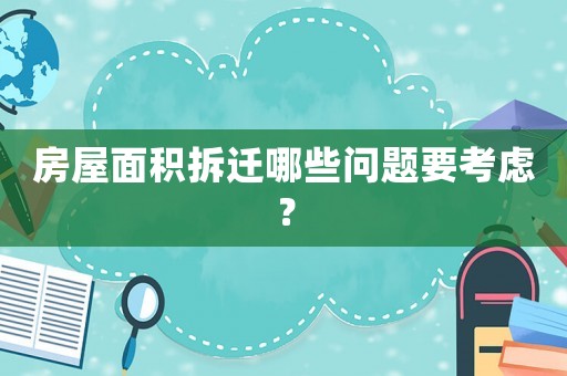 房屋面積拆遷哪些問題要考慮？