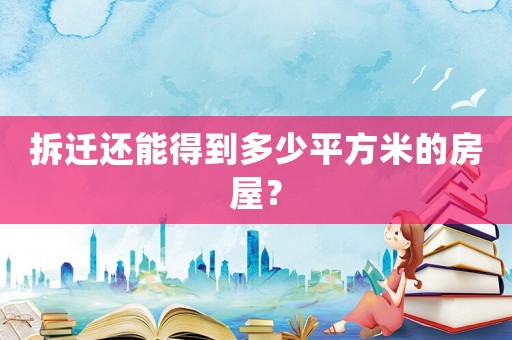 拆遷還能得到多少平方米的房屋？