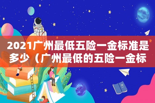 2021廣州最低五險一金標準是多少（廣州最低的五險一金標準是多少錢）