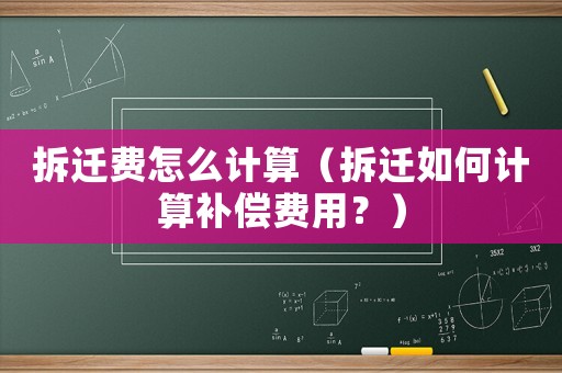 拆遷費怎么計算（拆遷如何計算補償費用？）